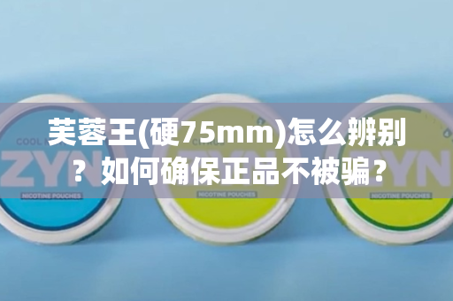 芙蓉王(硬75mm)怎么辨别？如何确保正品不被骗？